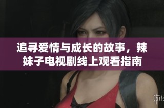 追寻爱情与成长的故事，辣妹子电视剧线上观看指南
