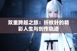双重跨越之旅：折枚针的精彩人生与创作轨迹
