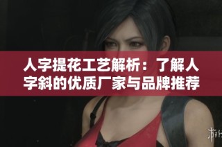 人字提花工艺解析：了解人字斜的优质厂家与品牌推荐