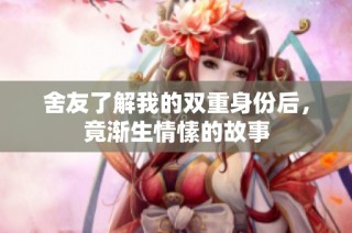 舍友了解我的双重身份后，竟渐生情愫的故事