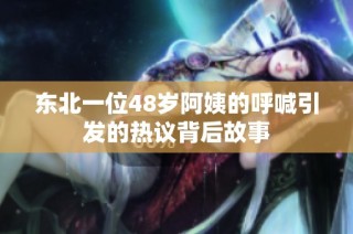 东北一位48岁阿姨的呼喊引发的热议背后故事