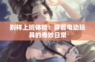 别样上班体验：穿着电动玩具的奇妙日常