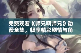 免费观看《师兄啊师兄》动漫全集，畅享精彩剧情与角色魅力