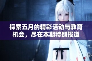 探索五月的精彩活动与教育机会，尽在本期特别报道