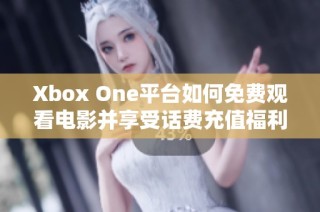 Xbox One平台如何免费观看电影并享受话费充值福利