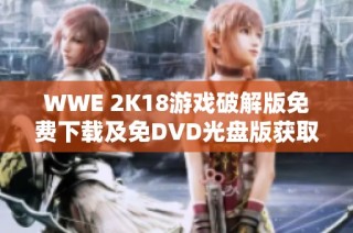 WWE 2K18游戏破解版免费下载及免DVD光盘版获取指南