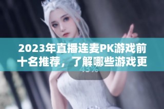 2023年直播连麦PK游戏前十名推荐，了解哪些游戏更好玩