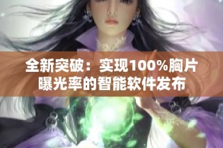 全新突破：实现100%胸片曝光率的智能软件发布