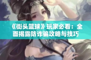 《街头篮球》玩家必看：全面揭露防诈骗攻略与技巧