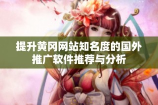 提升黄冈网站知名度的国外推广软件推荐与分析