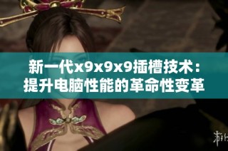 新一代x9x9x9插槽技术：提升电脑性能的革命性变革