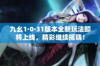 九幺1·0·31版本全新玩法即将上线，精彩继续揭晓！
