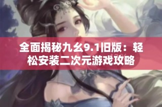 全面揭秘九幺9.1旧版：轻松安装二次元游戏攻略