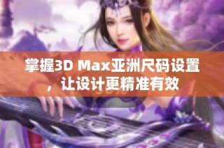 掌握3D Max亚洲尺码设置，让设计更精准有效