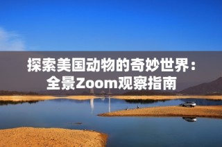探索美国动物的奇妙世界：全景Zoom观察指南