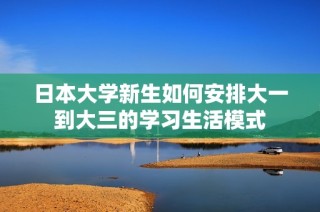 日本大学新生如何安排大一到大三的学习生活模式