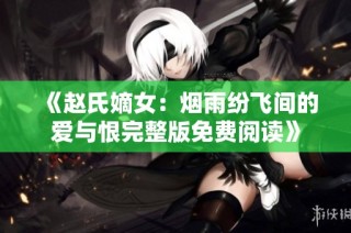 《赵氏嫡女：烟雨纷飞间的爱与恨完整版免费阅读》