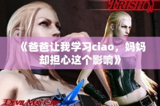 《爸爸让我学习ciao，妈妈却担心这个影响》