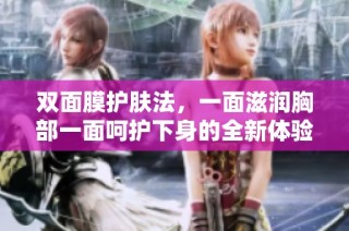 双面膜护肤法，一面滋润胸部一面呵护下身的全新体验