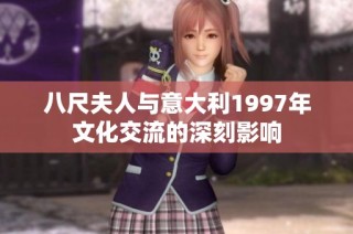 八尺夫人与意大利1997年文化交流的深刻影响