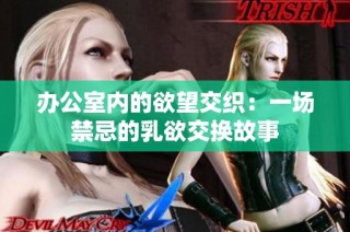 办公室内的欲望交织：一场禁忌的乳欲交换故事