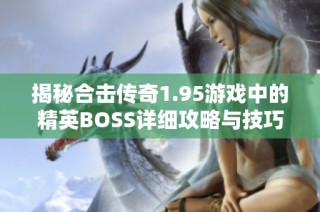 揭秘合击传奇1.95游戏中的精英BOSS详细攻略与技巧