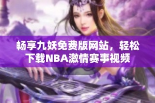 畅享九妖免费版网站，轻松下载NBA激情赛事视频