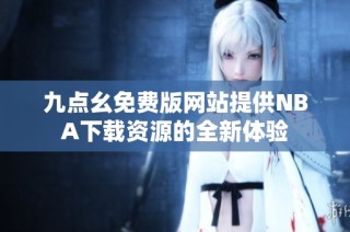 九点幺免费版网站提供NBA下载资源的全新体验