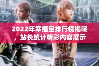 2022年幸福宝排行榜揭晓，站长统计精彩内容展示