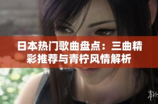 日本热门歌曲盘点：三曲精彩推荐与青柠风情解析