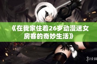 《在我家住着26岁动漫迷女房客的奇妙生活》
