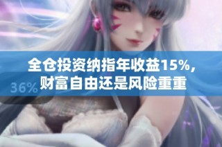 全仓投资纳指年收益15%, 财富自由还是风险重重