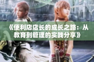 《便利店店长的成长之路：从教育到管理的实践分享》
