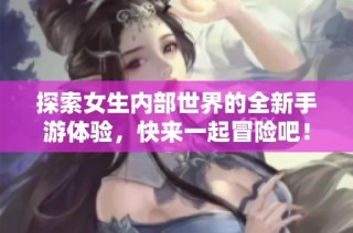 探索女生内部世界的全新手游体验，快来一起冒险吧！