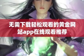 无需下载轻松观看的黄金网站app在线观看推荐