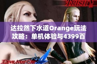 达拉然下水道Orange玩法攻略：单机体验与4399百炼成挑战解析