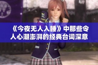 《今夜无人入睡》中那些令人心潮澎湃的经典台词深意解析