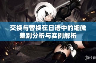 交换与替换在日语中的细微差别分析与实例解析