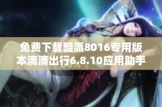 免费下载酷派8016专用版本滴滴出行6.8.10应用助手