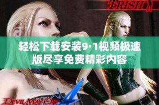 轻松下载安装9·1视频极速版尽享免费精彩内容