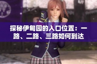 探秘伊甸园的入口位置：一路、二路、三路如何到达