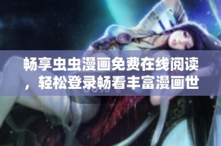 畅享虫虫漫画免费在线阅读，轻松登录畅看丰富漫画世界