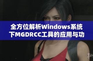 全方位解析Windows系统下MGDRCC工具的应用与功能