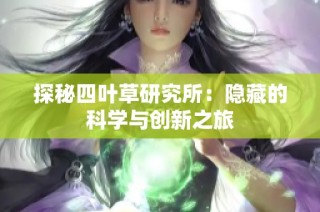 探秘四叶草研究所：隐藏的科学与创新之旅