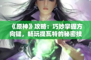 《原神》攻略：巧妙掌握方向键，畅玩提瓦特的秘密技巧