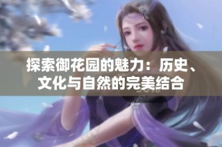 探索御花园的魅力：历史、文化与自然的完美结合