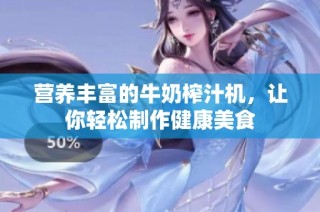 营养丰富的牛奶榨汁机，让你轻松制作健康美食