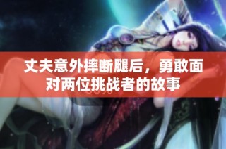 丈夫意外摔断腿后，勇敢面对两位挑战者的故事