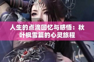 人生的点滴回忆与感悟：秋叶枫雪篇的心灵旅程
