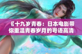 《十九岁青春：日本电影带你重温青春岁月的粤语高清版》